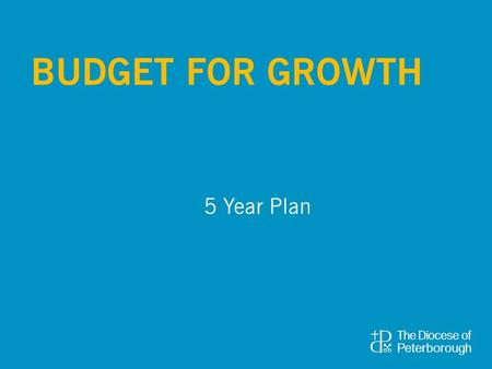 5 Year Plan BUDGET FOR GROWTH. Benefice/Parish Share This increases from £6.4 to £7.8 million over the 5 year period. This is 5% per annum. Income from.