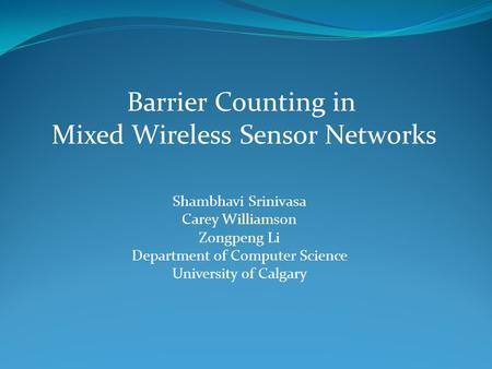 Shambhavi Srinivasa Carey Williamson Zongpeng Li Department of Computer Science University of Calgary Barrier Counting in Mixed Wireless Sensor Networks.