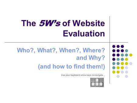 The 5W’s of Website Evaluation Who?, What?, When?, Where? and Why? (and how to find them!) Use your keyboard arrow keys to navigate…
