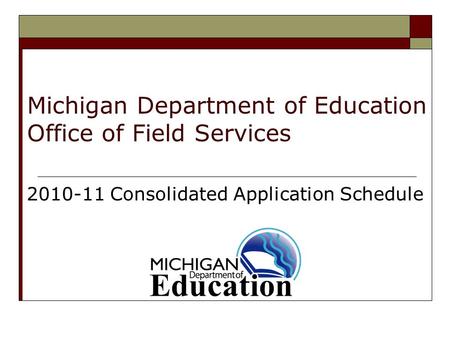 Michigan Department of Education Office of Field Services 2010-11 Consolidated Application Schedule.