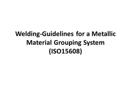 Welding-Guidelines for a Metallic Material Grouping System (ISO15608)