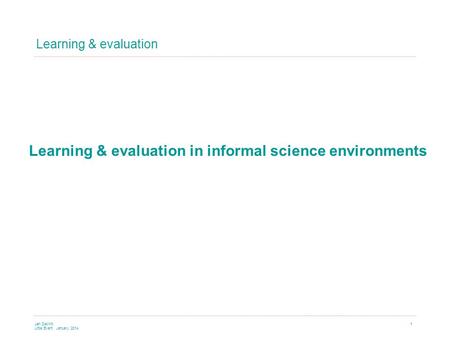 Learning & evaluation Jen DeWitt Little Event January 2014 1 Learning & evaluation in informal science environments.