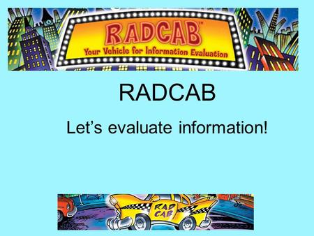 RADCAB Let’s evaluate information!. Am I wasting my time looking at this? Does this have anything to do with what I’m doing? Am I on the right track to.