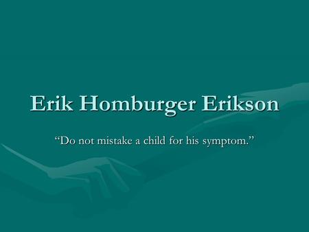 Erik Homburger Erikson “Do not mistake a child for his symptom.”