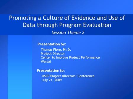 Promoting a Culture of Evidence and Use of Data through Program Evaluation Session Theme 2 Presentation to: OSEP Project Directors’ Conference July 21,
