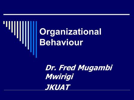 Organizational Behaviour Dr. Fred Mugambi Mwirigi JKUAT.