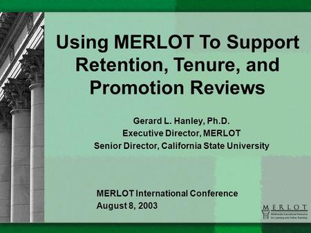 Gerard L. Hanley, Ph.D. Executive Director, MERLOT Senior Director, California State University Using MERLOT To Support Retention, Tenure, and Promotion.