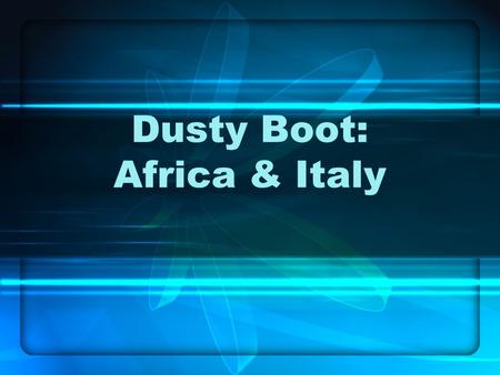Dusty Boot: Africa & Italy. Why Africa? To create a second front for the Russians A mass invasion of Europe would take too long and did not have the supplies.