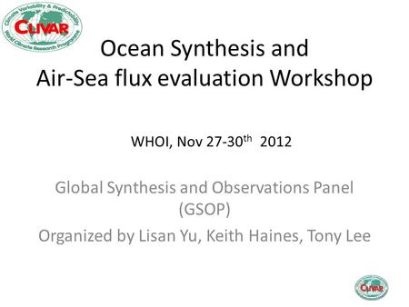 Ocean Synthesis and Air-Sea flux evaluation Workshop Global Synthesis and Observations Panel (GSOP) Organized by Lisan Yu, Keith Haines, Tony Lee WHOI,