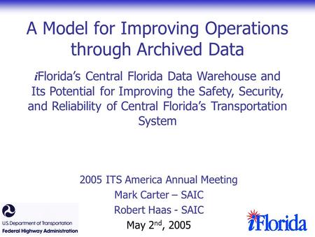 A Model for Improving Operations through Archived Data 2005 ITS America Annual Meeting Mark Carter – SAIC Robert Haas - SAIC May 2 nd, 2005 i Florida’s.