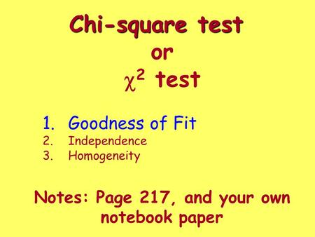 Chi-square test Chi-square test or  2 test Notes: Page 217, and your own notebook paper 1.Goodness of Fit 2.Independence 3.Homogeneity.