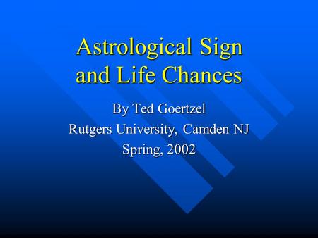 Astrological Sign and Life Chances By Ted Goertzel Rutgers University, Camden NJ Spring, 2002.