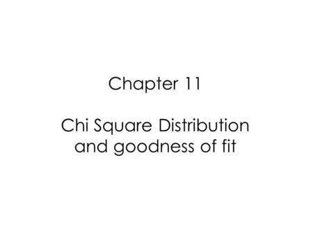 Chapter 11 Chi Square Distribution and goodness of fit.