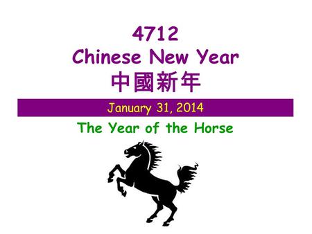 January 31, 2014 4712 Chinese New Year 中國新年 The Year of the Horse.