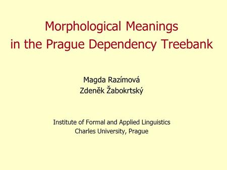 Morphological Meanings in the Prague Dependency Treebank Magda Razímová Zdeněk Žabokrtský Institute of Formal and Applied Linguistics Charles University,