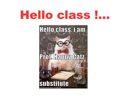 Hello class !.... And how do you do, today ? Great ! Good to know !...