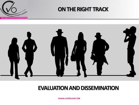 ON THE RIGHT TRACK www.cvoleuven.be EVALUATION AND DISSEMINATION.