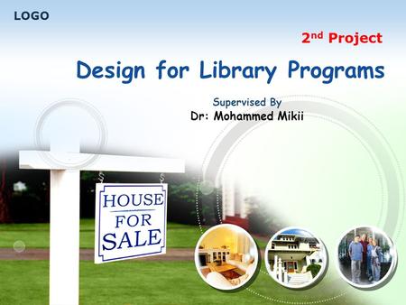 LOGO 2 nd Project Design for Library Programs Supervised By Dr: Mohammed Mikii.