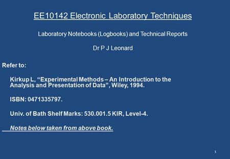 EE10142 Electronic Laboratory Techniques Laboratory Notebooks (Logbooks) and Technical Reports Dr P J Leonard Refer to: Kirkup L, “Experimental Methods.