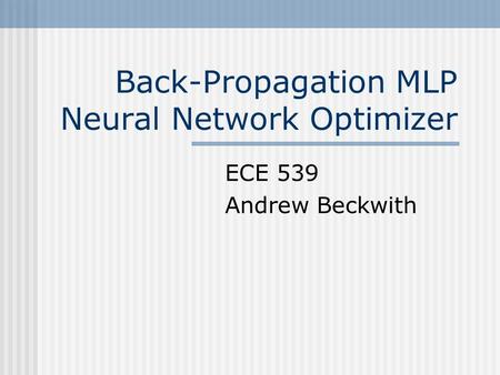 Back-Propagation MLP Neural Network Optimizer ECE 539 Andrew Beckwith.