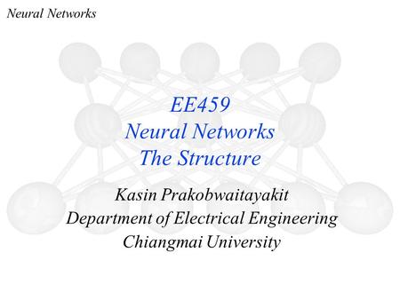 Neural Networks Kasin Prakobwaitayakit Department of Electrical Engineering Chiangmai University EE459 Neural Networks The Structure.