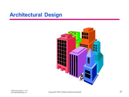 OOAD Using UML, v. 3.0 Architectural Design, p. 1 Copyright © 1997 by Rational Software Corporation R Architectural Design.