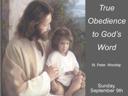 True Obedience to God’s Word St. Peter Worship Sunday, September 9th.