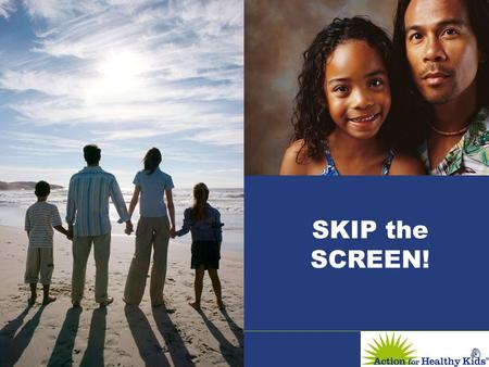 SKIP the SCREEN! Did you know? …kids today spend an average of over 20 hours per week in front of a screen? …That’s like having a part time job, without.