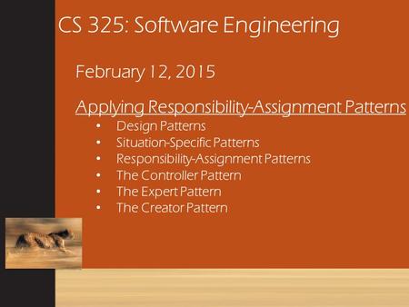 CS 325: Software Engineering February 12, 2015 Applying Responsibility-Assignment Patterns Design Patterns Situation-Specific Patterns Responsibility-Assignment.