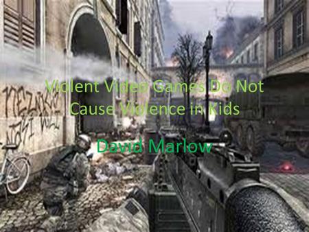 Violent Video Games Do Not Cause Violence in Kids David Marlow.