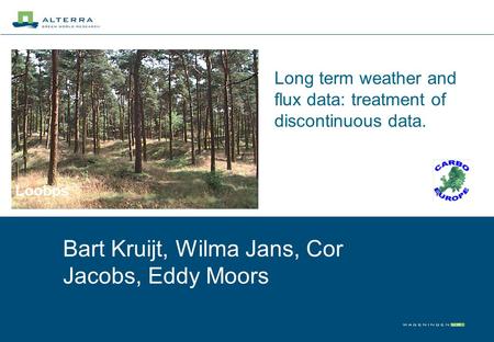 Long term weather and flux data: treatment of discontinuous data. Bart Kruijt, Wilma Jans, Cor Jacobs, Eddy Moors Loobos.
