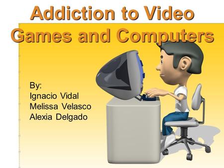Addiction to Video Games and Computers By: Ignacio Vidal Melissa Velasco Alexia Delgado.