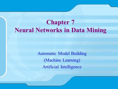 Chapter 7 Neural Networks in Data Mining Automatic Model Building (Machine Learning) Artificial Intelligence.