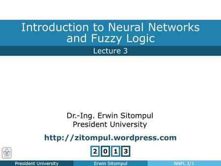 Lecture 3 Introduction to Neural Networks and Fuzzy Logic President UniversityErwin SitompulNNFL 3/1 Dr.-Ing. Erwin Sitompul President University