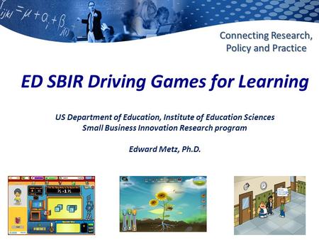 Ies.ed.gov Connecting Research, Policy and Practice ED SBIR Driving Games for Learning US Department of Education, Institute of Education Sciences Small.