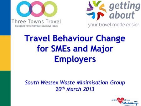 Travel Behaviour Change for SMEs and Major Employers South Wessex Waste Minimisation Group 20 th March 2013.