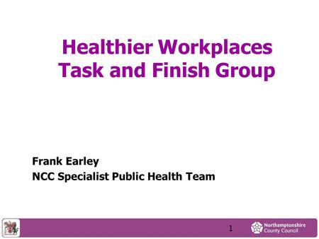 Healthier Workplaces Task and Finish Group Frank Earley NCC Specialist Public Health Team 1.