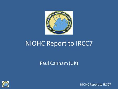 NIOHC Report to IRCC7 Paul Canham (UK). 15 th Meeting Chair: Rear Admiral Tom Karsten (UK) Vice Chair: Captain Mir Imadadul Haque, (Bangladesh) Members: