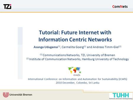 ComNets Tutorial: Future Internet with Information Centric Networks Asanga Udugama (1), Carmelita Goerg (1) and Andreas Timm-Giel (2) (1) Communications.
