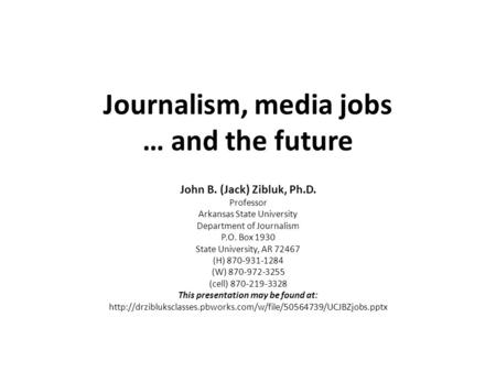 Journalism, media jobs … and the future John B. (Jack) Zibluk, Ph.D. Professor Arkansas State University Department of Journalism P.O. Box 1930 State University,