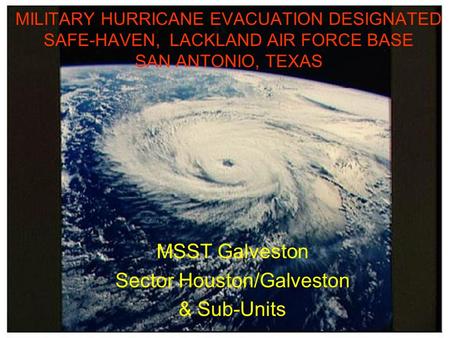 MILITARY HURRICANE EVACUATION DESIGNATED SAFE-HAVEN, LACKLAND AIR FORCE BASE SAN ANTONIO, TEXAS MSST Galveston Sector Houston/Galveston & Sub-Units.