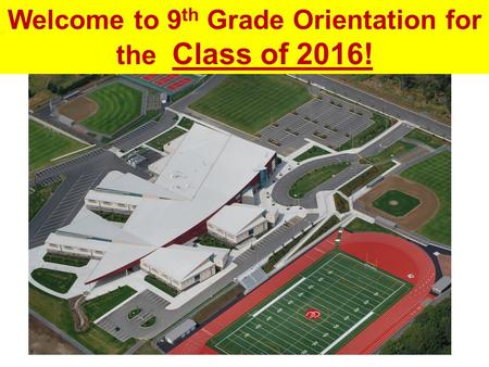 Welcome to 9 th Grade Orientation for the Class of 2016!
