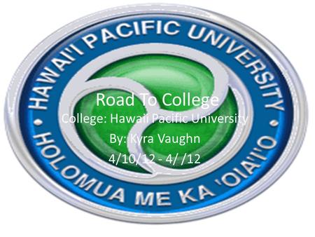 Road To College College: Hawaii Pacific University By: Kyra Vaughn 4/10/12 - 4/ /12.
