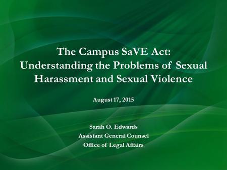August 17, 2015 Sarah O. Edwards Assistant General Counsel Office of Legal Affairs The Campus SaVE Act: Understanding the Problems of Sexual Harassment.