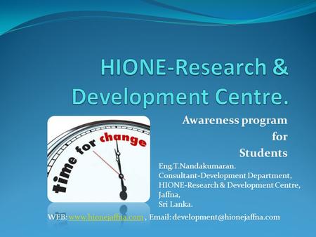Awareness program for Students Eng.T.Nandakumaran. Consultant-Development Department, HIONE-Research & Development Centre, Jaffna, Sri Lanka. WEB: www.hionejaffna.com,