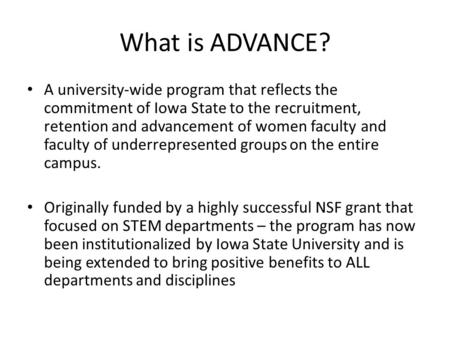 What is ADVANCE? A university-wide program that reflects the commitment of Iowa State to the recruitment, retention and advancement of women faculty and.