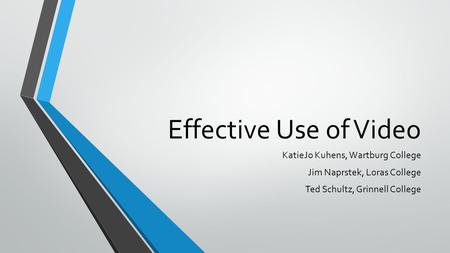 Effective Use of Video KatieJo Kuhens, Wartburg College Jim Naprstek, Loras College Ted Schultz, Grinnell College.