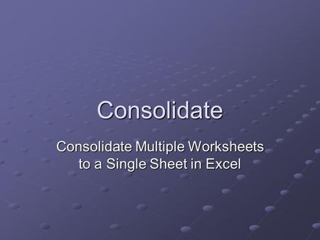 Consolidate Consolidate Multiple Worksheets to a Single Sheet in Excel.