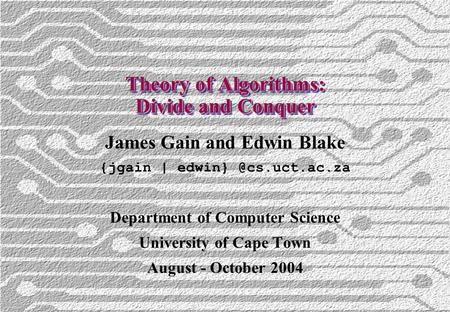 Theory of Algorithms: Divide and Conquer James Gain and Edwin Blake {jgain | Department of Computer Science University of Cape Town.