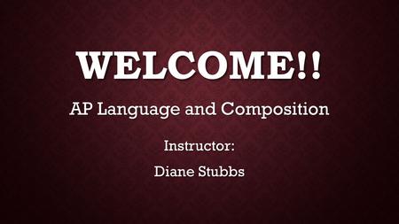 WELCOME!! AP Language and Composition Instructor: Diane Stubbs.